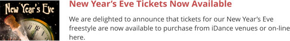 New Year’s Eve Tickets Now Available We are delighted to announce that tickets for our New Year’s Eve freestyle are now available to purchase from iDance venues or on-line here.