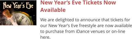 New Year’s Eve Tickets Now Available We are delighted to announce that tickets for our New Year’s Eve freestyle are now available to purchase from iDance venues or on-line here.