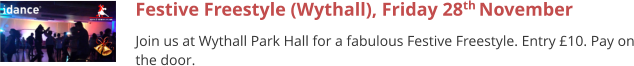 Festive Freestyle (Wythall), Friday 28th November  Join us at Wythall Park Hall for a fabulous Festive Freestyle. Entry £10. Pay on the door.