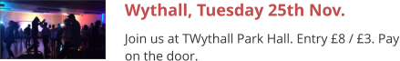 Wythall, Tuesday 25th Nov. Join us at TWythall Park Hall. Entry £8 / £3. Pay on the door.