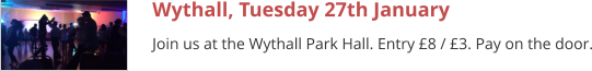 Wythall, Tuesday 27th January Join us at the Wythall Park Hall. Entry £8 / £3. Pay on the door.