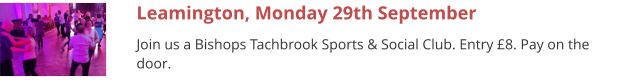 Leamington, Monday 29th September Join us a Bishops Tachbrook Sports & Social Club. Entry £8. Pay on the door.