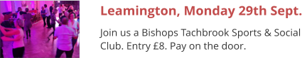 Leamington, Monday 29th Sept. Join us a Bishops Tachbrook Sports & Social Club. Entry £8. Pay on the door.