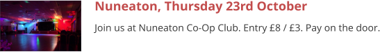 Nuneaton, Thursday 23rd October Join us at Nuneaton Co-Op Club. Entry £8 / £3. Pay on the door.