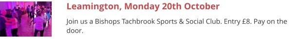 Leamington, Monday 20th October Join us a Bishops Tachbrook Sports & Social Club. Entry £8. Pay on the door.
