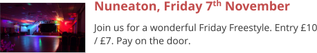 Nuneaton, Friday 7th November Join us for a wonderful Friday Freestyle. Entry £10 / £7. Pay on the door.