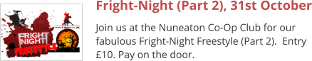 Fright-Night (Part 2), 31st October Join us at the Nuneaton Co-Op Club for our fabulous Fright-Night Freestyle (Part 2).  Entry £10. Pay on the door.