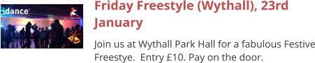 Friday Freestyle (Wythall), 23rd January Join us at Wythall Park Hall for a fabulous Festive Freestye.  Entry £10. Pay on the door.