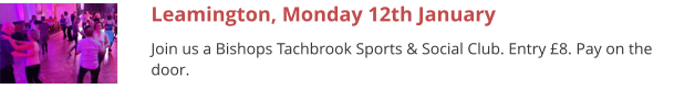 Leamington, Monday 12th January Join us a Bishops Tachbrook Sports & Social Club. Entry £8. Pay on the door.