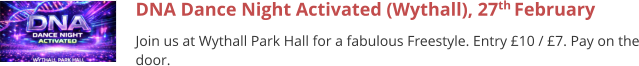 DNA Dance Night Activated (Wythall), 27th February  Join us at Wythall Park Hall for a fabulous Freestyle. Entry £10 / £7. Pay on the door.