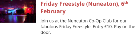 Friday Freestyle (Nuneaton), 6th February Join us at the Nuneaton Co-Op Club for our fabulous Friday Freestyle. Entry £10. Pay on the door.