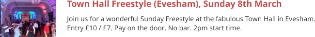 Town Hall Freestyle (Evesham), Sunday 8th March Join us for a wonderful Sunday Freestyle at the fabulous Town Hall in Evesham. Entry £10 / £7. Pay on the door. No bar. 2pm start time.