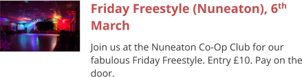 Friday Freestyle (Nuneaton), 6th March Join us at the Nuneaton Co-Op Club for our fabulous Friday Freestyle. Entry £10. Pay on the door.