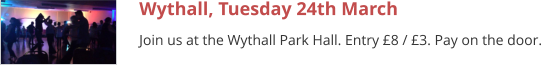 Wythall, Tuesday 24th March Join us at the Wythall Park Hall. Entry £8 / £3. Pay on the door.