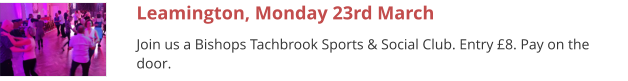 Leamington, Monday 23rd March Join us a Bishops Tachbrook Sports & Social Club. Entry £8. Pay on the door.