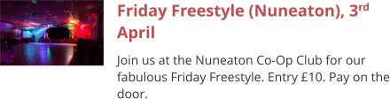 Friday Freestyle (Nuneaton), 3rd April Join us at the Nuneaton Co-Op Club for our fabulous Friday Freestyle. Entry £10. Pay on the door.