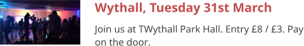Wythall, Tuesday 31st March Join us at TWythall Park Hall. Entry £8 / £3. Pay on the door.