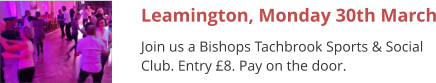 Leamington, Monday 30th March Join us a Bishops Tachbrook Sports & Social Club. Entry £8. Pay on the door.