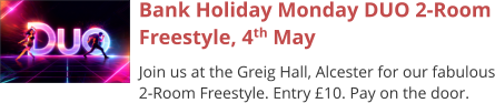 Bank Holiday Monday DUO 2-Room Freestyle, 4th May Join us at the Greig Hall, Alcester for our fabulous 2-Room Freestyle. Entry £10. Pay on the door.
