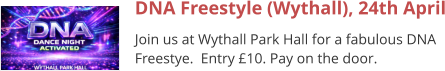 DNA Freestyle (Wythall), 24th April Join us at Wythall Park Hall for a fabulous DNA Freestye.  Entry £10. Pay on the door.