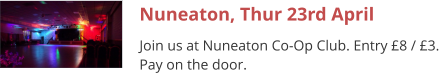 Nuneaton, Thur 23rd April Join us at Nuneaton Co-Op Club. Entry £8 / £3. Pay on the door.