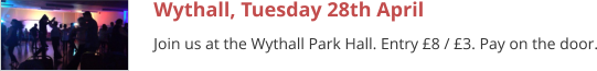 Wythall, Tuesday 28th April Join us at the Wythall Park Hall. Entry £8 / £3. Pay on the door.