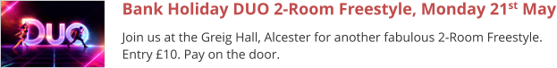 Bank Holiday DUO 2-Room Freestyle, Monday 21st May Join us at the Greig Hall, Alcester for another fabulous 2-Room Freestyle. Entry £10. Pay on the door.