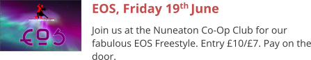 EOS, Friday 19th June Join us at the Nuneaton Co-Op Club for our fabulous EOS Freestyle. Entry £10/£7. Pay on the door.