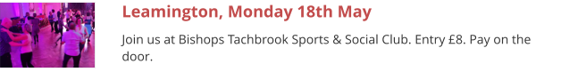 Leamington, Monday 18th May Join us at Bishops Tachbrook Sports & Social Club. Entry £8. Pay on the door.