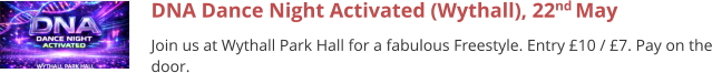 DNA Dance Night Activated (Wythall), 22nd May  Join us at Wythall Park Hall for a fabulous Freestyle. Entry £10 / £7. Pay on the door.