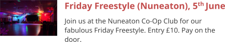Friday Freestyle (Nuneaton), 5th June Join us at the Nuneaton Co-Op Club for our fabulous Friday Freestyle. Entry £10. Pay on the door.
