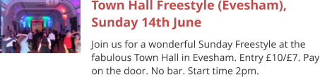 Town Hall Freestyle (Evesham), Sunday 14th June Join us for a wonderful Sunday Freestyle at the fabulous Town Hall in Evesham. Entry £10/£7. Pay on the door. No bar. Start time 2pm.