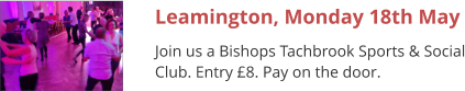 Leamington, Monday 18th May Join us a Bishops Tachbrook Sports & Social Club. Entry £8. Pay on the door.
