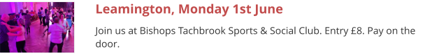 Leamington, Monday 1st June Join us at Bishops Tachbrook Sports & Social Club. Entry £8. Pay on the door.