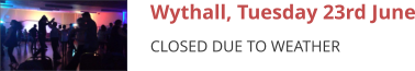 Wythall, Tuesday 23rd June CLOSED DUE TO WEATHER