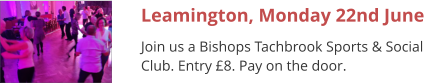 Leamington, Monday 22nd June Join us a Bishops Tachbrook Sports & Social Club. Entry £8. Pay on the door.