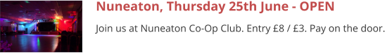 Nuneaton, Thursday 25th June - OPEN Join us at Nuneaton Co-Op Club. Entry £8 / £3. Pay on the door.