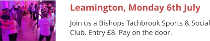 Leamington, Monday 6th July Join us a Bishops Tachbrook Sports & Social Club. Entry £8. Pay on the door.