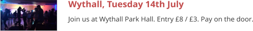 Wythall, Tuesday 14th July Join us at Wythall Park Hall. Entry £8 / £3. Pay on the door.