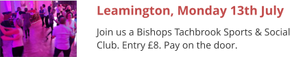Leamington, Monday 13th July Join us a Bishops Tachbrook Sports & Social Club. Entry £8. Pay on the door.