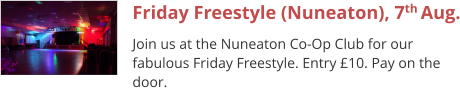 Friday Freestyle (Nuneaton), 7th Aug. Join us at the Nuneaton Co-Op Club for our fabulous Friday Freestyle. Entry £10. Pay on the door.