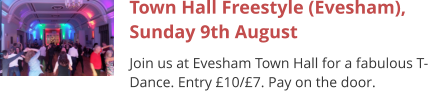 Town Hall Freestyle (Evesham), Sunday 9th August Join us at Evesham Town Hall for a fabulous T-Dance. Entry £10/£7. Pay on the door.