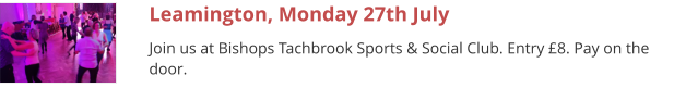 Leamington, Monday 27th July Join us at Bishops Tachbrook Sports & Social Club. Entry £8. Pay on the door.