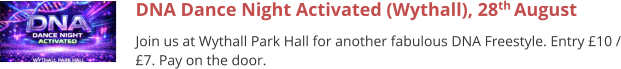 DNA Dance Night Activated (Wythall), 28th August Join us at Wythall Park Hall for another fabulous DNA Freestyle. Entry £10 / £7. Pay on the door.