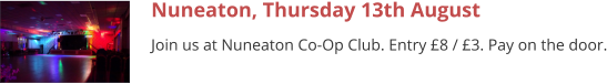 Nuneaton, Thursday 13th August Join us at Nuneaton Co-Op Club. Entry £8 / £3. Pay on the door.