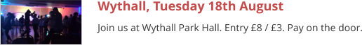 Wythall, Tuesday 18th August Join us at Wythall Park Hall. Entry £8 / £3. Pay on the door.