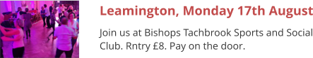 Leamington, Monday 17th August Join us at Bishops Tachbrook Sports and Social Club. Rntry £8. Pay on the door.