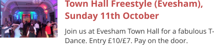 Town Hall Freestyle (Evesham), Sunday 11th October Join us at Evesham Town Hall for a fabulous T-Dance. Entry £10/£7. Pay on the door.