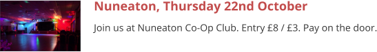 Nuneaton, Thursday 22nd October Join us at Nuneaton Co-Op Club. Entry £8 / £3. Pay on the door.