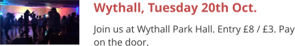 Wythall, Tuesday 20th Oct. Join us at Wythall Park Hall. Entry £8 / £3. Pay on the door.